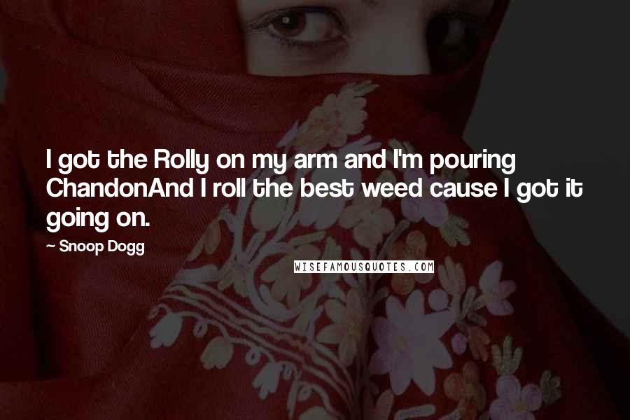 Snoop Dogg Quotes: I got the Rolly on my arm and I'm pouring ChandonAnd I roll the best weed cause I got it going on.