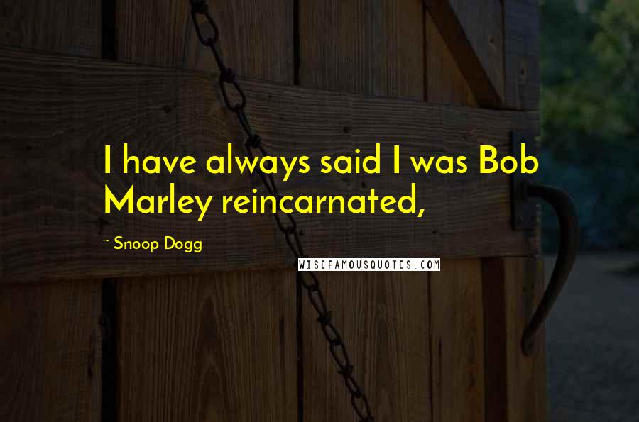 Snoop Dogg Quotes: I have always said I was Bob Marley reincarnated,