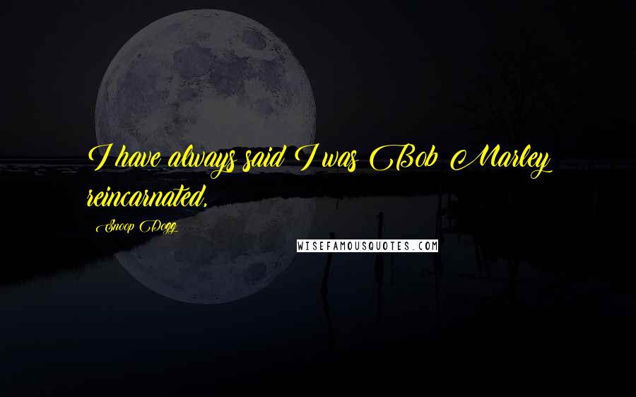 Snoop Dogg Quotes: I have always said I was Bob Marley reincarnated,