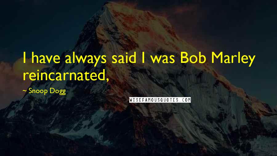 Snoop Dogg Quotes: I have always said I was Bob Marley reincarnated,