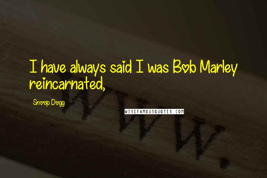 Snoop Dogg Quotes: I have always said I was Bob Marley reincarnated,