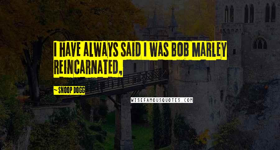 Snoop Dogg Quotes: I have always said I was Bob Marley reincarnated,