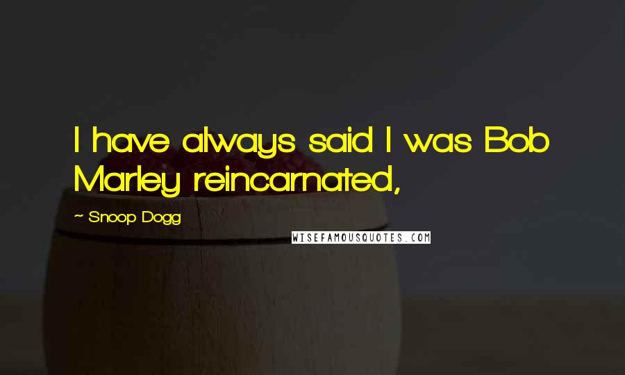 Snoop Dogg Quotes: I have always said I was Bob Marley reincarnated,