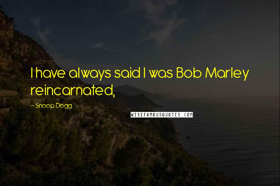 Snoop Dogg Quotes: I have always said I was Bob Marley reincarnated,