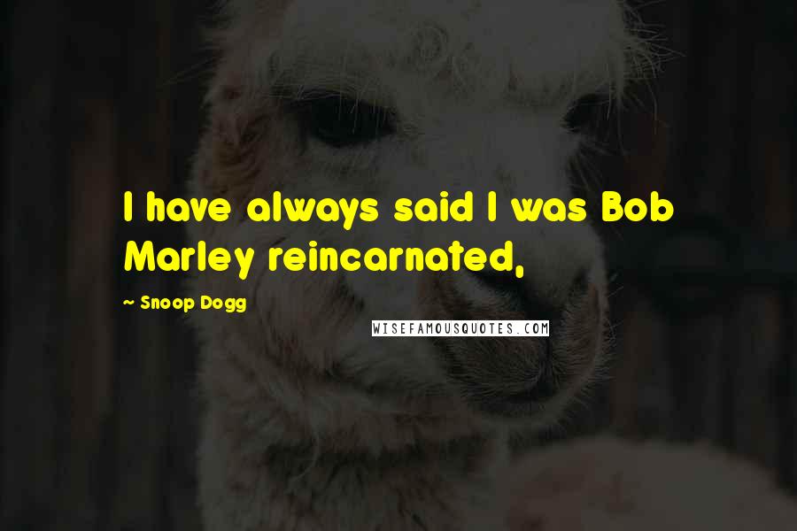 Snoop Dogg Quotes: I have always said I was Bob Marley reincarnated,