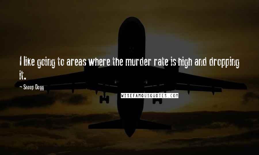 Snoop Dogg Quotes: I like going to areas where the murder rate is high and dropping it.