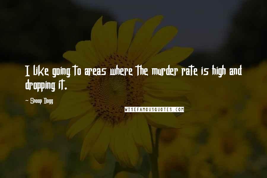Snoop Dogg Quotes: I like going to areas where the murder rate is high and dropping it.