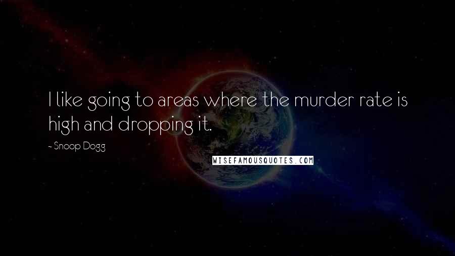 Snoop Dogg Quotes: I like going to areas where the murder rate is high and dropping it.
