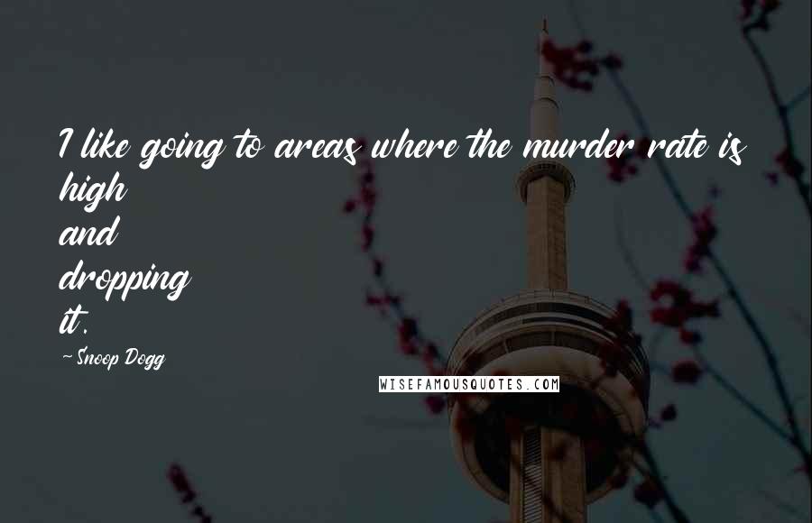 Snoop Dogg Quotes: I like going to areas where the murder rate is high and dropping it.