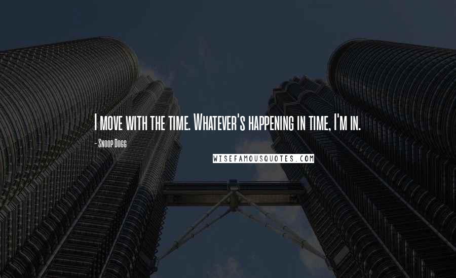 Snoop Dogg Quotes: I move with the time. Whatever's happening in time, I'm in.