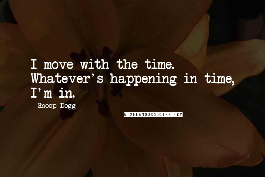 Snoop Dogg Quotes: I move with the time. Whatever's happening in time, I'm in.