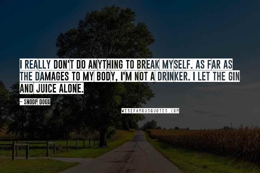 Snoop Dogg Quotes: I really don't do anything to break myself. As far as the damages to my body, I'm not a drinker. I let the gin and juice alone.