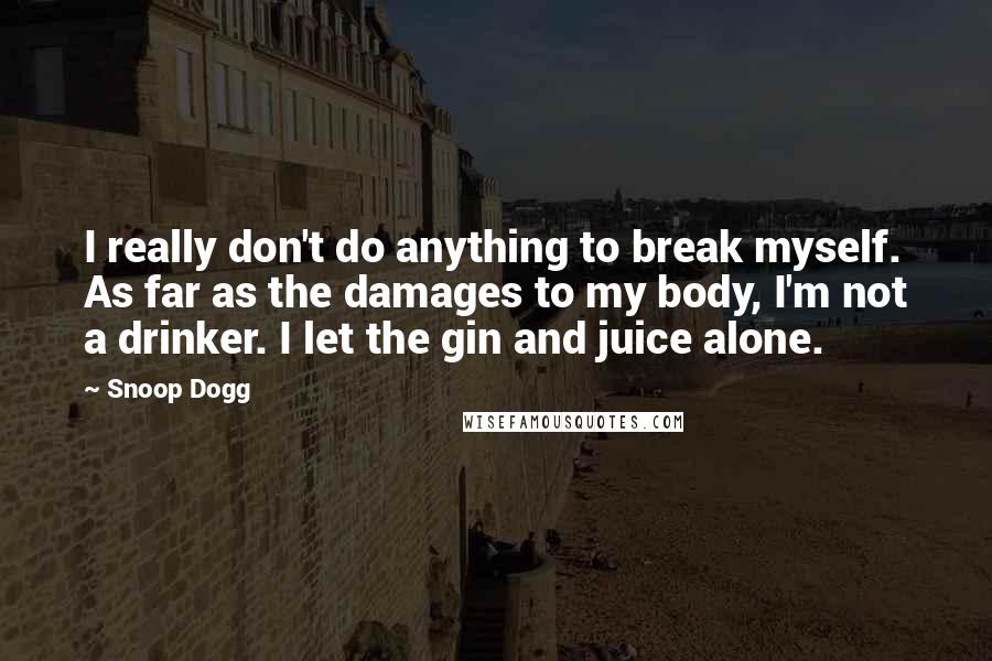 Snoop Dogg Quotes: I really don't do anything to break myself. As far as the damages to my body, I'm not a drinker. I let the gin and juice alone.