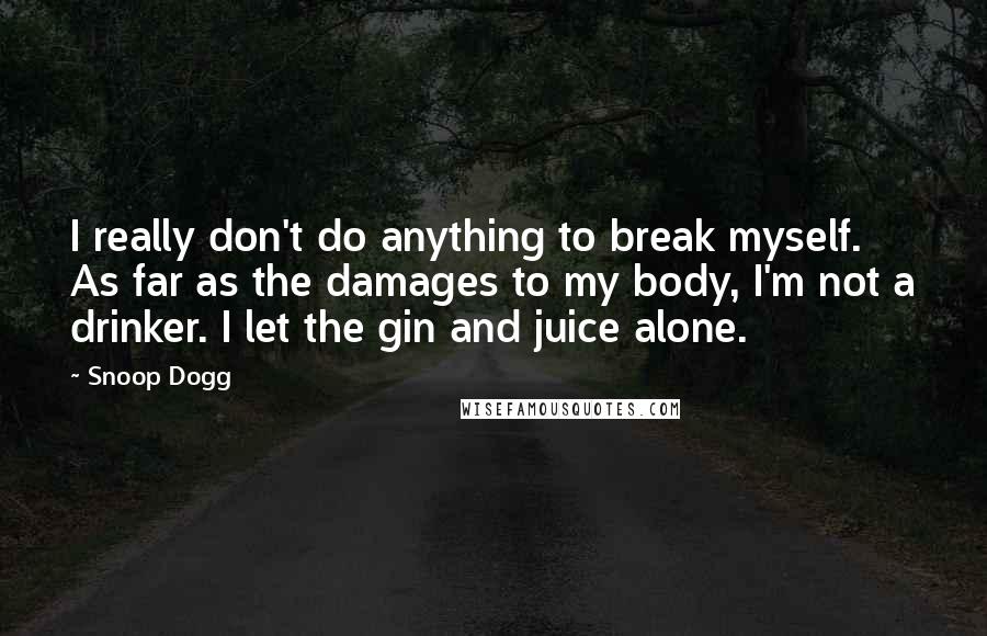 Snoop Dogg Quotes: I really don't do anything to break myself. As far as the damages to my body, I'm not a drinker. I let the gin and juice alone.