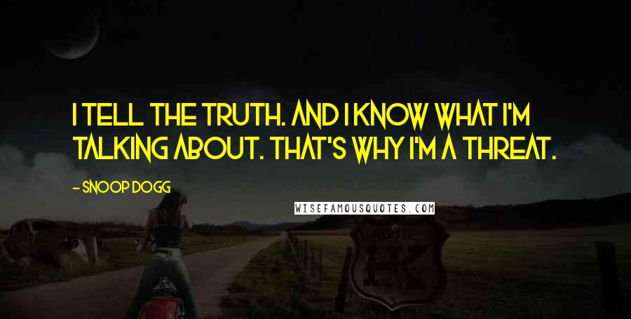 Snoop Dogg Quotes: I tell the truth. And I know what I'm talking about. That's why I'm a threat.