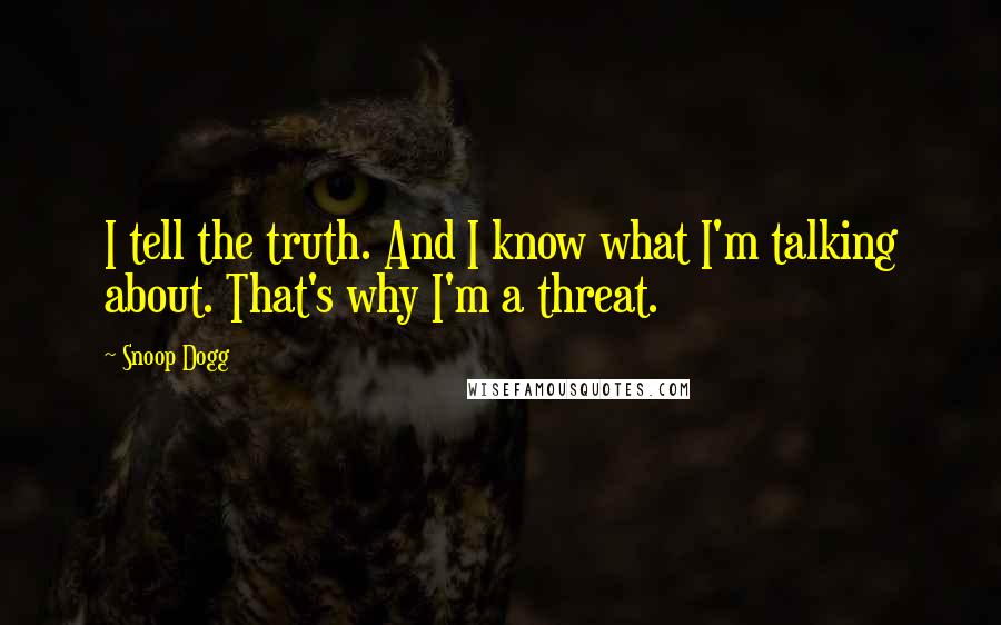 Snoop Dogg Quotes: I tell the truth. And I know what I'm talking about. That's why I'm a threat.