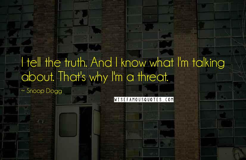 Snoop Dogg Quotes: I tell the truth. And I know what I'm talking about. That's why I'm a threat.