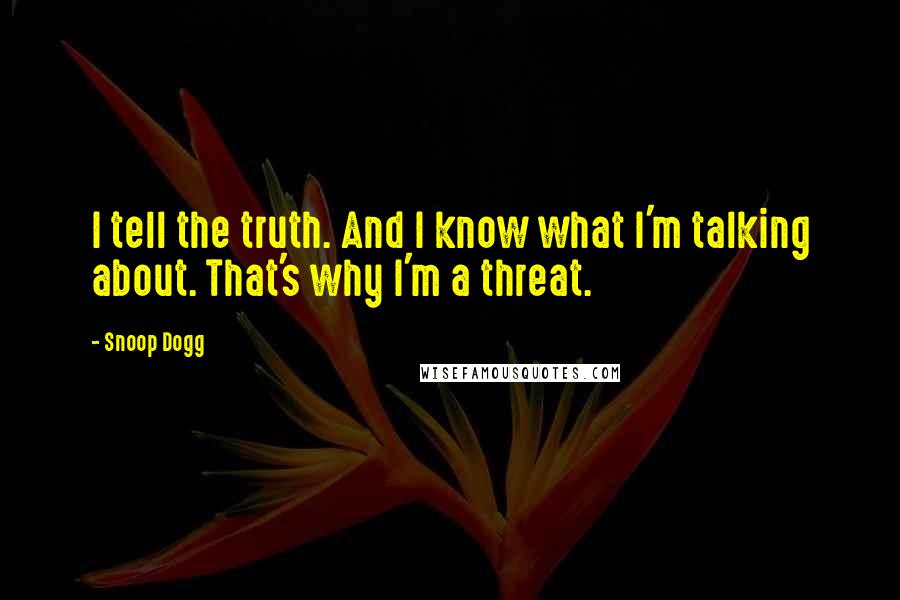 Snoop Dogg Quotes: I tell the truth. And I know what I'm talking about. That's why I'm a threat.