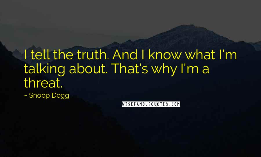 Snoop Dogg Quotes: I tell the truth. And I know what I'm talking about. That's why I'm a threat.