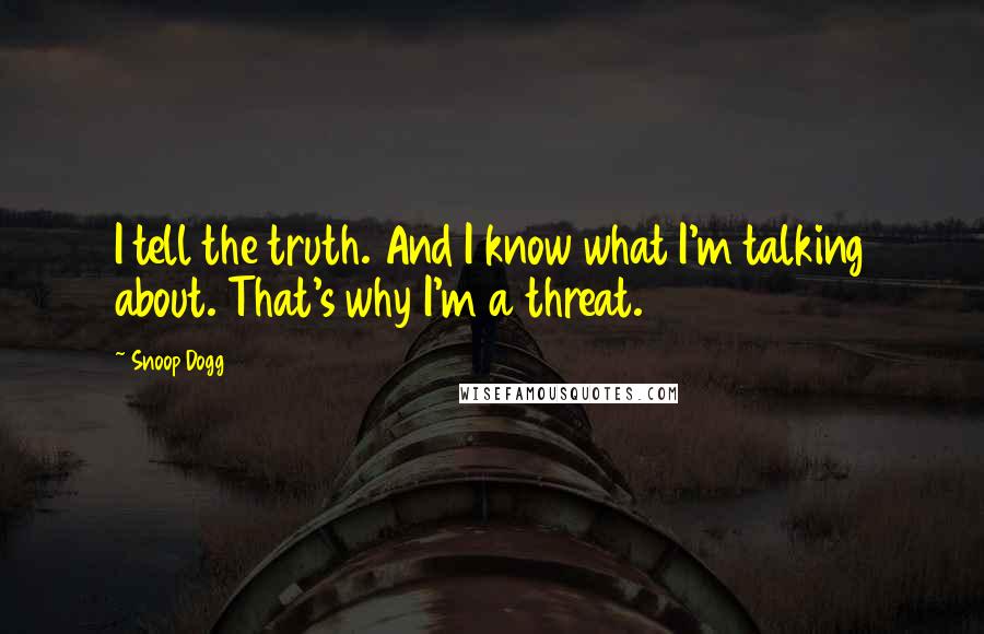 Snoop Dogg Quotes: I tell the truth. And I know what I'm talking about. That's why I'm a threat.