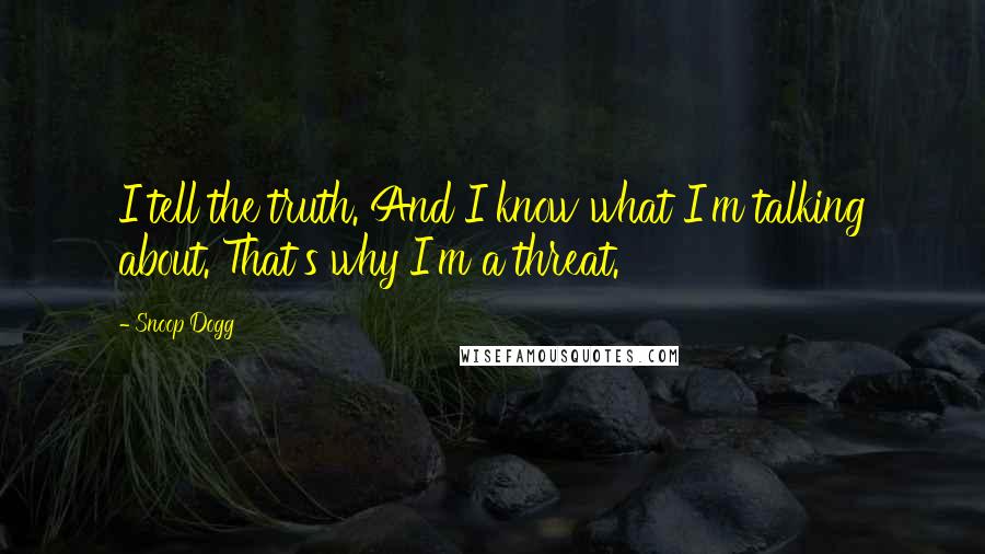 Snoop Dogg Quotes: I tell the truth. And I know what I'm talking about. That's why I'm a threat.