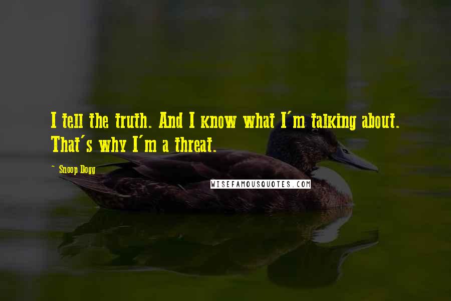 Snoop Dogg Quotes: I tell the truth. And I know what I'm talking about. That's why I'm a threat.