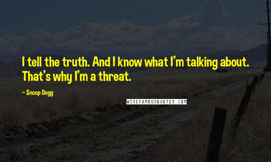 Snoop Dogg Quotes: I tell the truth. And I know what I'm talking about. That's why I'm a threat.