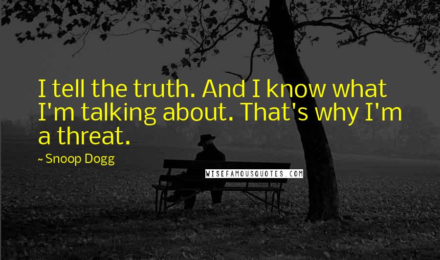 Snoop Dogg Quotes: I tell the truth. And I know what I'm talking about. That's why I'm a threat.