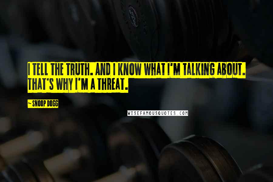 Snoop Dogg Quotes: I tell the truth. And I know what I'm talking about. That's why I'm a threat.