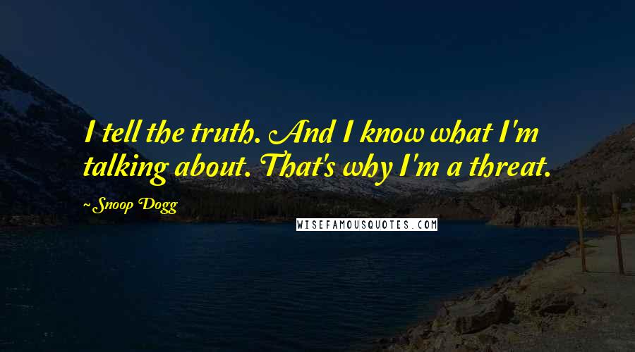 Snoop Dogg Quotes: I tell the truth. And I know what I'm talking about. That's why I'm a threat.