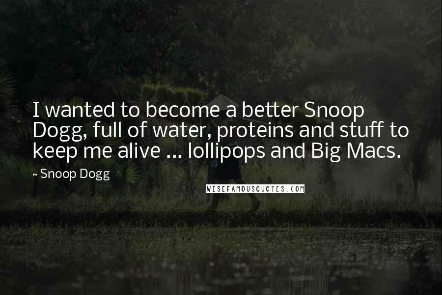 Snoop Dogg Quotes: I wanted to become a better Snoop Dogg, full of water, proteins and stuff to keep me alive ... lollipops and Big Macs.