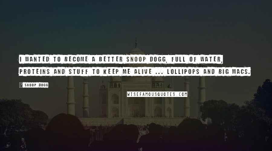 Snoop Dogg Quotes: I wanted to become a better Snoop Dogg, full of water, proteins and stuff to keep me alive ... lollipops and Big Macs.