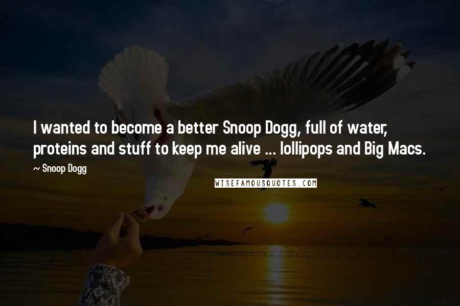 Snoop Dogg Quotes: I wanted to become a better Snoop Dogg, full of water, proteins and stuff to keep me alive ... lollipops and Big Macs.