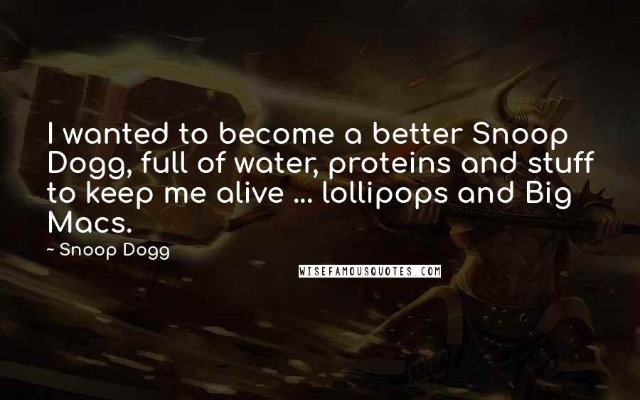 Snoop Dogg Quotes: I wanted to become a better Snoop Dogg, full of water, proteins and stuff to keep me alive ... lollipops and Big Macs.