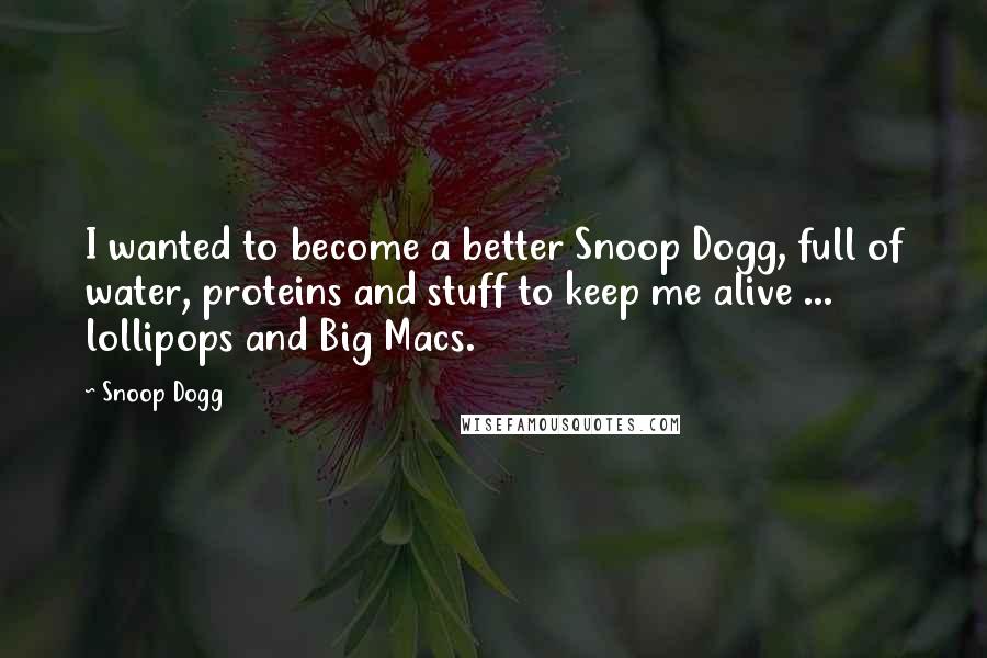 Snoop Dogg Quotes: I wanted to become a better Snoop Dogg, full of water, proteins and stuff to keep me alive ... lollipops and Big Macs.