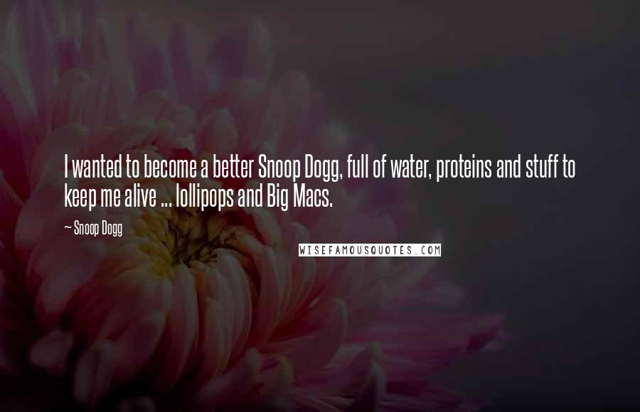 Snoop Dogg Quotes: I wanted to become a better Snoop Dogg, full of water, proteins and stuff to keep me alive ... lollipops and Big Macs.