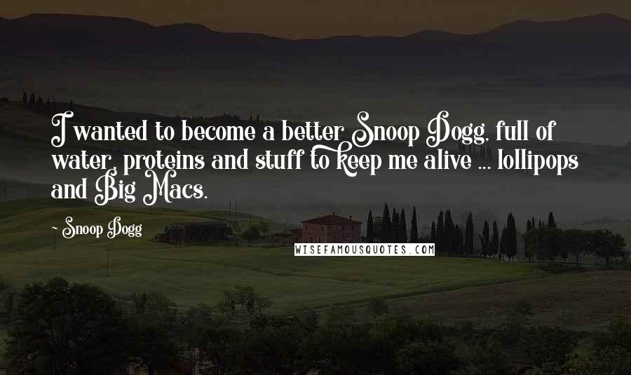 Snoop Dogg Quotes: I wanted to become a better Snoop Dogg, full of water, proteins and stuff to keep me alive ... lollipops and Big Macs.