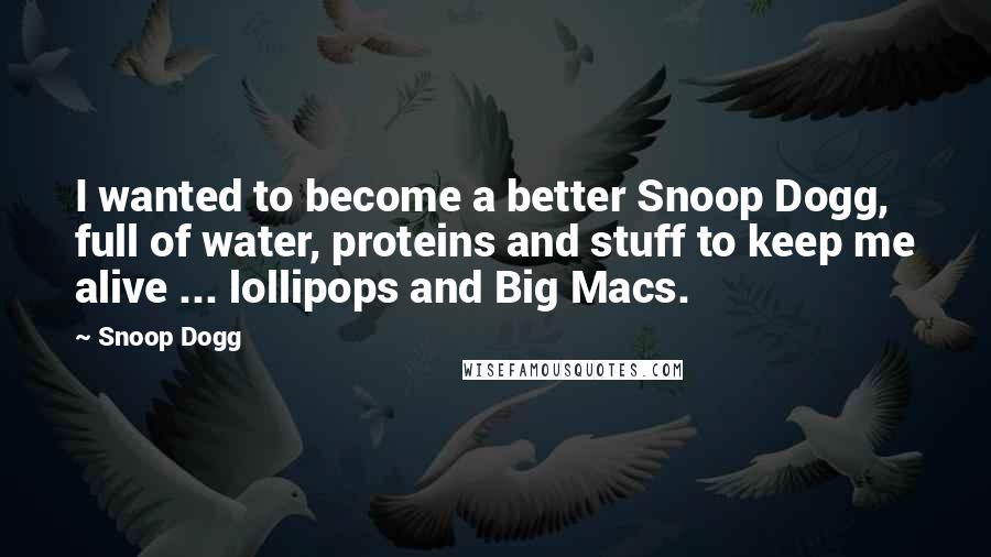 Snoop Dogg Quotes: I wanted to become a better Snoop Dogg, full of water, proteins and stuff to keep me alive ... lollipops and Big Macs.