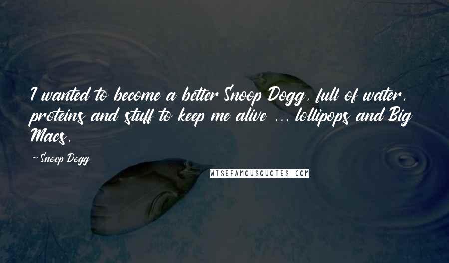 Snoop Dogg Quotes: I wanted to become a better Snoop Dogg, full of water, proteins and stuff to keep me alive ... lollipops and Big Macs.