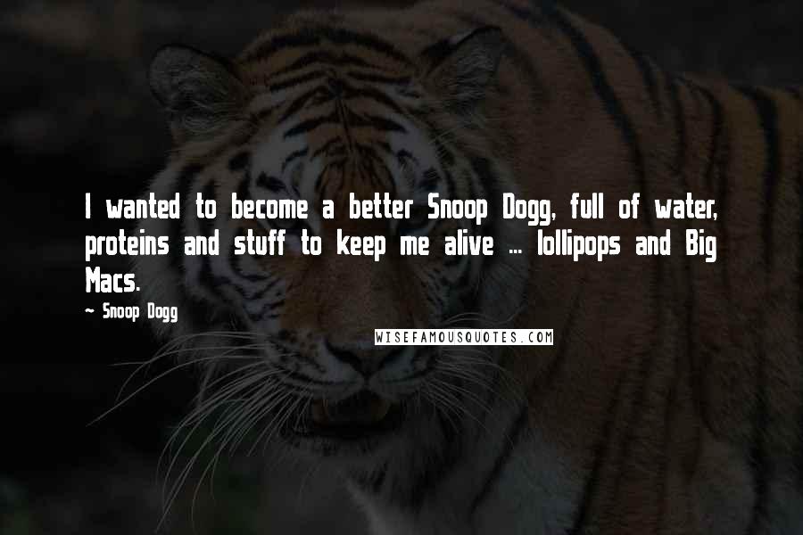 Snoop Dogg Quotes: I wanted to become a better Snoop Dogg, full of water, proteins and stuff to keep me alive ... lollipops and Big Macs.