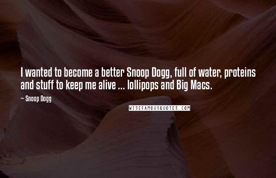 Snoop Dogg Quotes: I wanted to become a better Snoop Dogg, full of water, proteins and stuff to keep me alive ... lollipops and Big Macs.