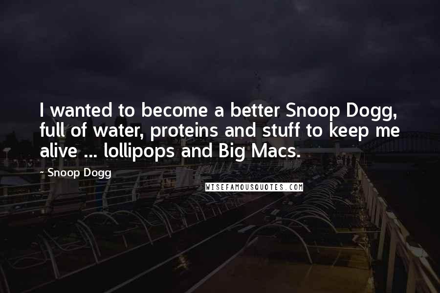 Snoop Dogg Quotes: I wanted to become a better Snoop Dogg, full of water, proteins and stuff to keep me alive ... lollipops and Big Macs.