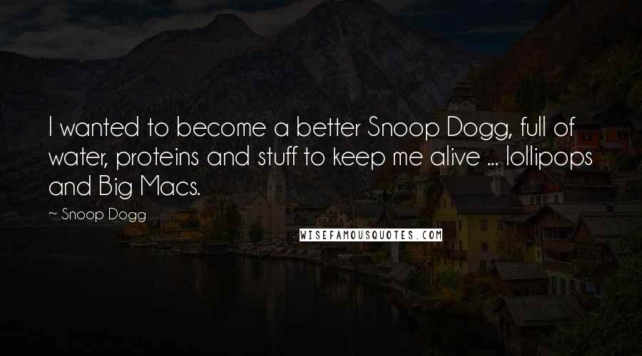 Snoop Dogg Quotes: I wanted to become a better Snoop Dogg, full of water, proteins and stuff to keep me alive ... lollipops and Big Macs.