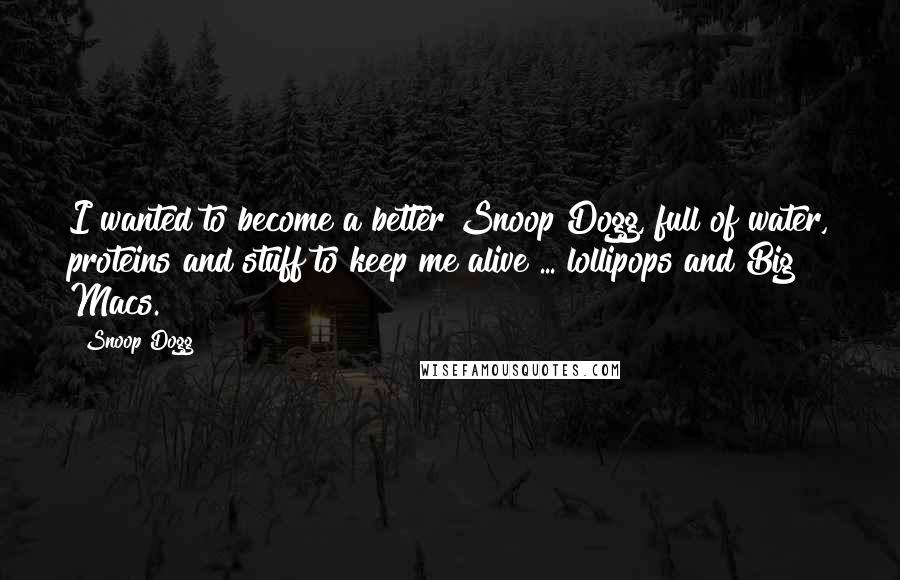 Snoop Dogg Quotes: I wanted to become a better Snoop Dogg, full of water, proteins and stuff to keep me alive ... lollipops and Big Macs.