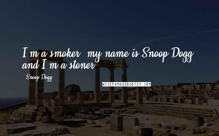 Snoop Dogg Quotes: I'm a smoker, my name is Snoop Dogg, and I'm a stoner.