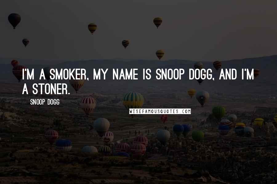 Snoop Dogg Quotes: I'm a smoker, my name is Snoop Dogg, and I'm a stoner.