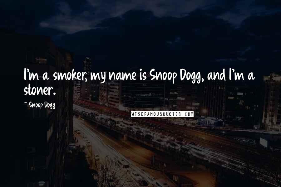Snoop Dogg Quotes: I'm a smoker, my name is Snoop Dogg, and I'm a stoner.