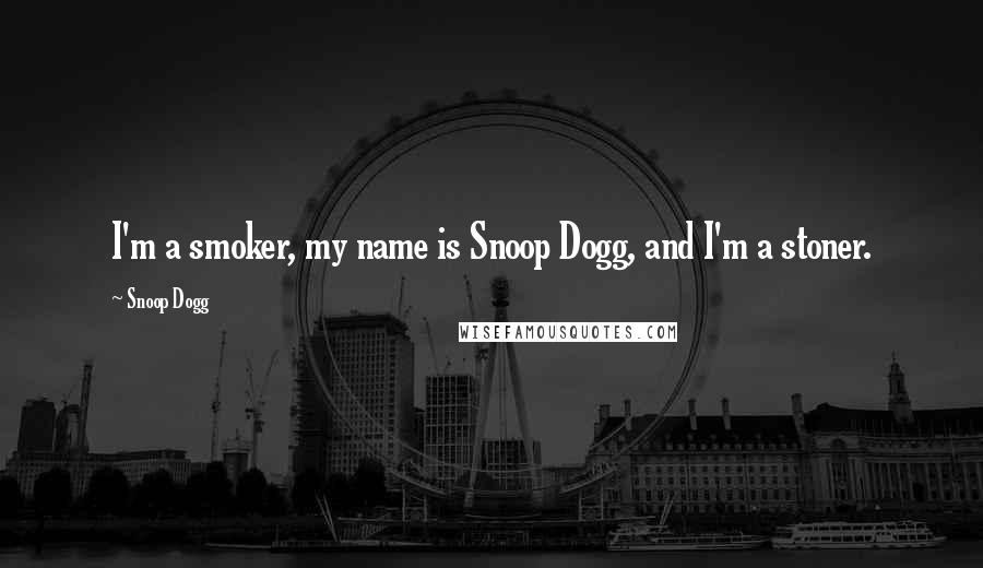 Snoop Dogg Quotes: I'm a smoker, my name is Snoop Dogg, and I'm a stoner.