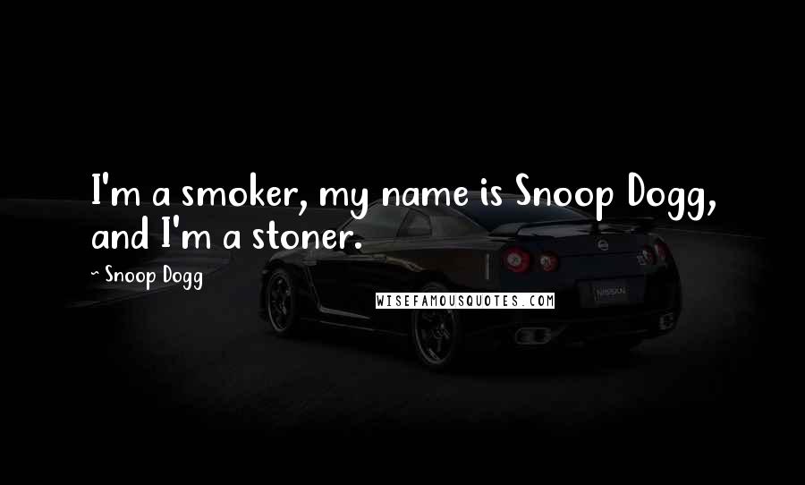 Snoop Dogg Quotes: I'm a smoker, my name is Snoop Dogg, and I'm a stoner.