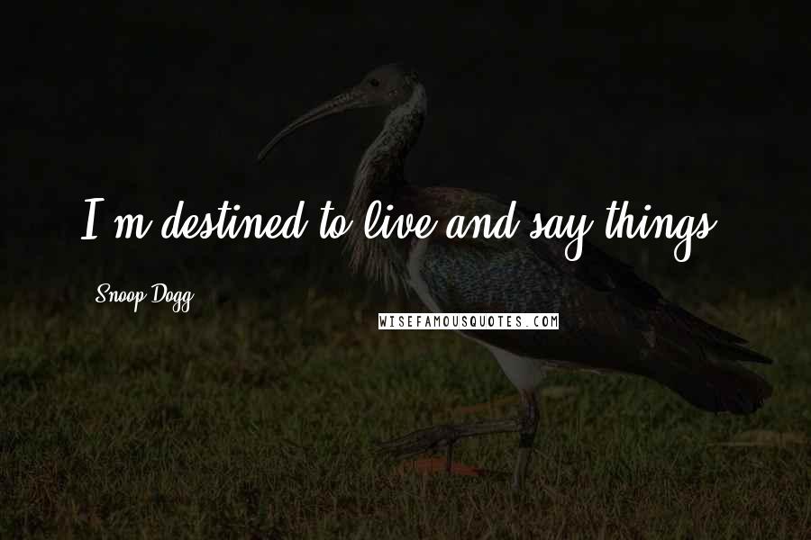 Snoop Dogg Quotes: I'm destined to live and say things.